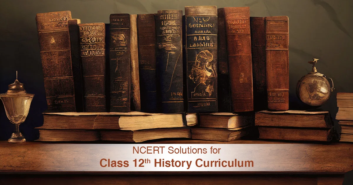 NCERT Solutions for Class 12 History Curriculum