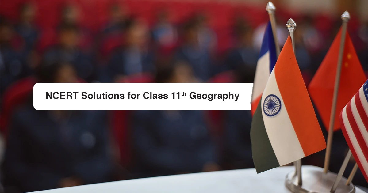 What Are The NCERT Solutions For Class 11th Geography?